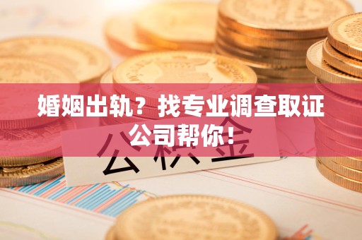 马尾婚姻出轨？找专业调查取证公司帮你！