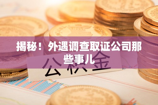 马尾揭秘！外遇调查取证公司那些事儿