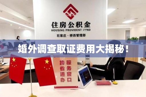 马尾婚外调查取证费用大揭秘！