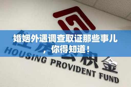 马尾婚姻外遇调查取证那些事儿，你得知道！
