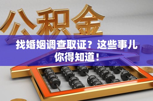 马尾找婚姻调查取证？这些事儿你得知道！