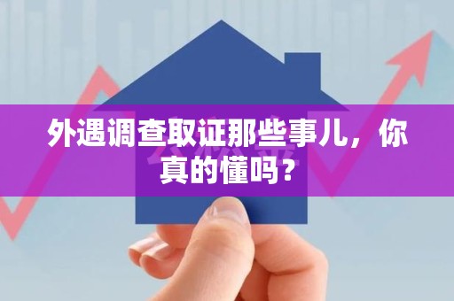 马尾外遇调查取证那些事儿，你真的懂吗？