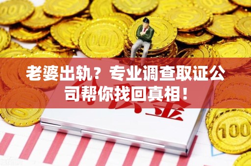 马尾老婆出轨？专业调查取证公司帮你找回真相！