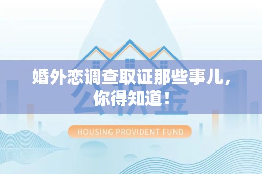 马尾婚外恋调查取证那些事儿，你得知道！