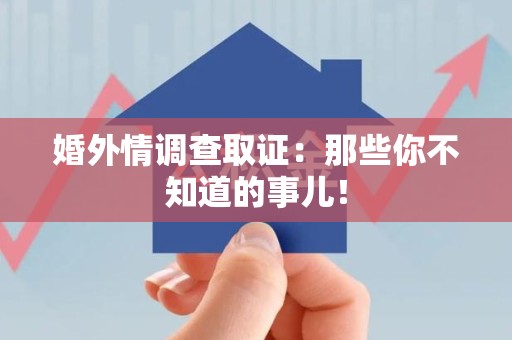 马尾婚外情调查取证：那些你不知道的事儿！
