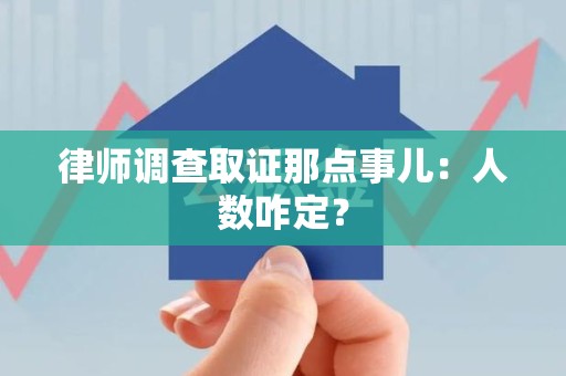 马尾律师调查取证那点事儿：人数咋定？