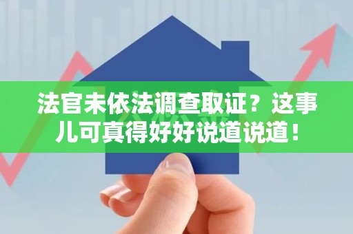 马尾法官未依法调查取证？这事儿可真得好好说道说道！