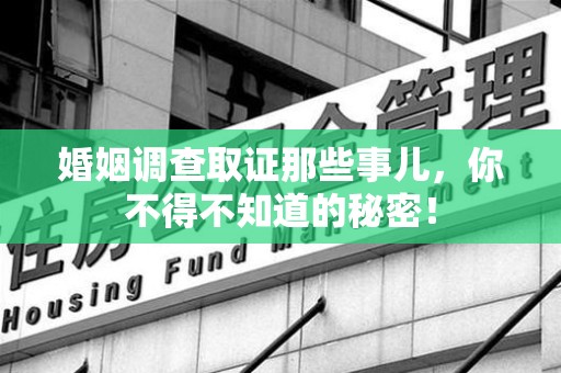 马尾婚姻调查取证那些事儿，你不得不知道的秘密！