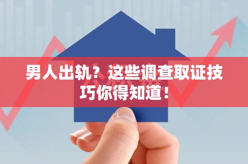 马尾男人出轨？这些调查取证技巧你得知道！