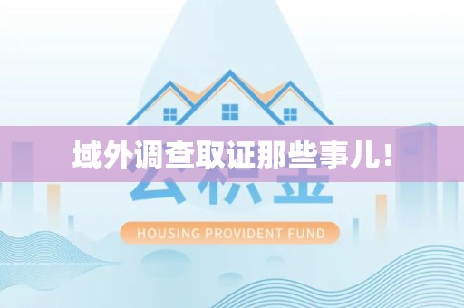 马尾域外调查取证那些事儿！