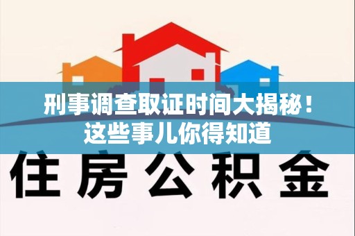 马尾刑事调查取证时间大揭秘！这些事儿你得知道
