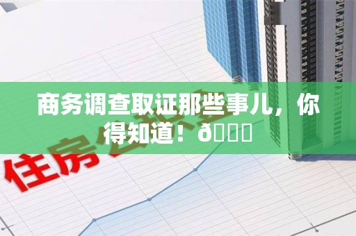 马尾商务调查取证那些事儿，你得知道！😎