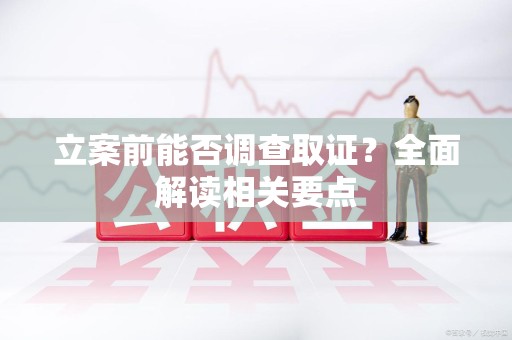 马尾立案前能否调查取证？全面解读相关要点