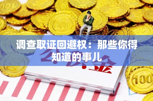 马尾调查取证回避权：那些你得知道的事儿