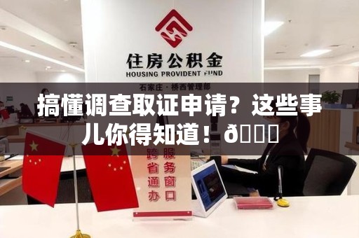马尾搞懂调查取证申请？这些事儿你得知道！😎