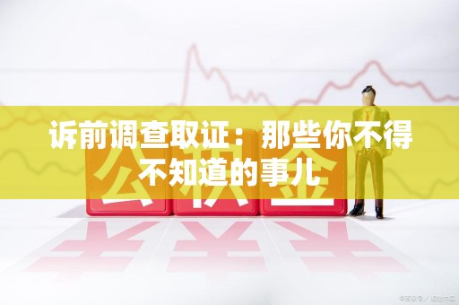 马尾诉前调查取证：那些你不得不知道的事儿