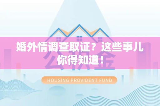 马尾婚外情调查取证？这些事儿你得知道！
