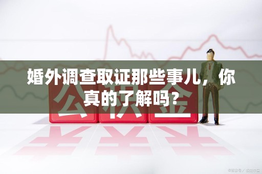 马尾婚外调查取证那些事儿，你真的了解吗？