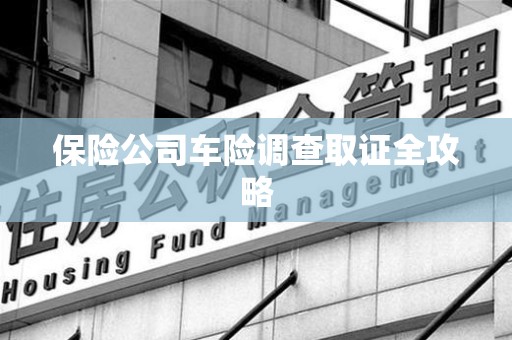 马尾保险公司车险调查取证全攻略