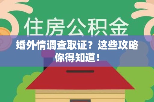 马尾婚外情调查取证？这些攻略你得知道！