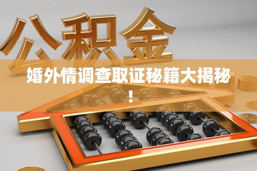 马尾婚外情调查取证秘籍大揭秘！