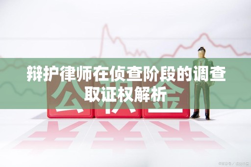 马尾辩护律师在侦查阶段的调查取证权解析