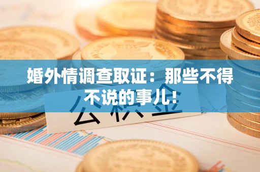 马尾婚外情调查取证：那些不得不说的事儿！