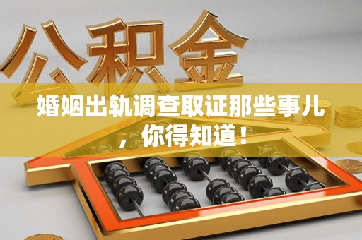 马尾婚姻出轨调查取证那些事儿，你得知道！