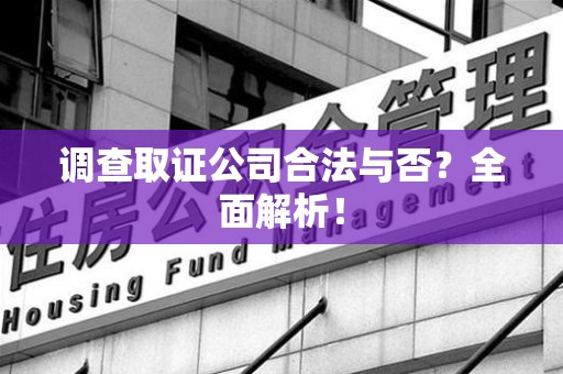 马尾调查取证公司合法与否？全面解析！