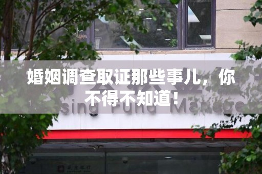 马尾婚姻调查取证那些事儿，你不得不知道！