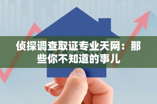 马尾侦探调查取证专业天网：那些你不知道的事儿