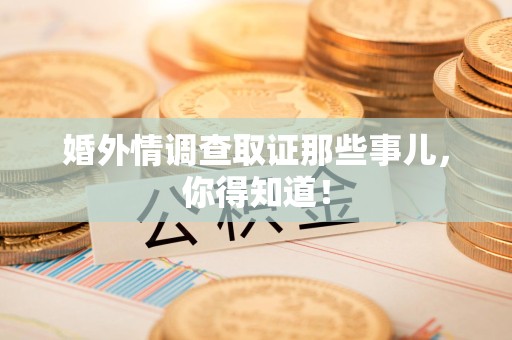 马尾婚外情调查取证那些事儿，你得知道！