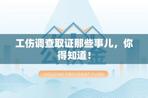 马尾工伤调查取证那些事儿，你得知道！