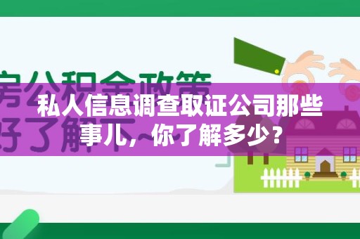 马尾私人信息调查取证公司那些事儿，你了解多少？