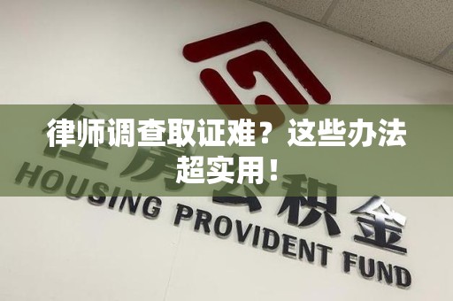 马尾律师调查取证难？这些办法超实用！