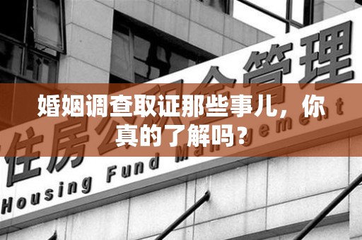 马尾婚姻调查取证那些事儿，你真的了解吗？