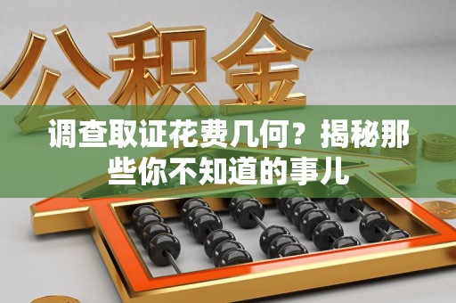 马尾调查取证花费几何？揭秘那些你不知道的事儿