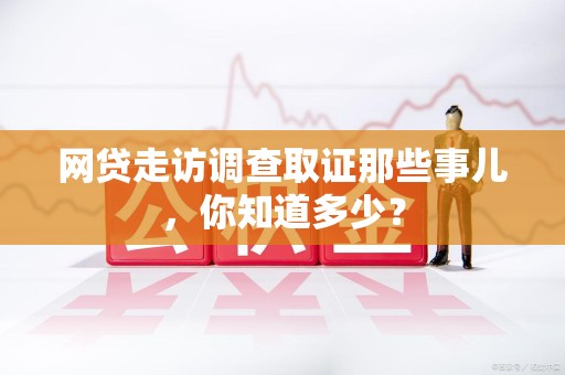 马尾网贷走访调查取证那些事儿,你知道多少? 马尾网贷走访调查取证那些事儿,你知道多少?