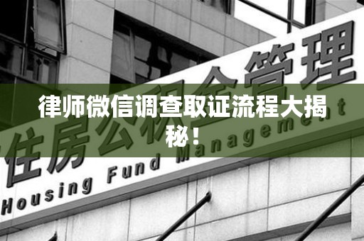马尾律师微信调查取证流程大揭秘！