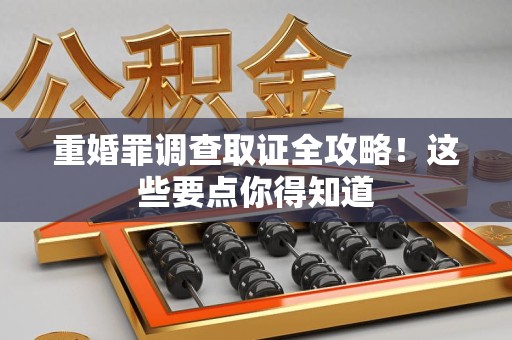 马尾重婚罪调查取证全攻略！这些要点你得知道