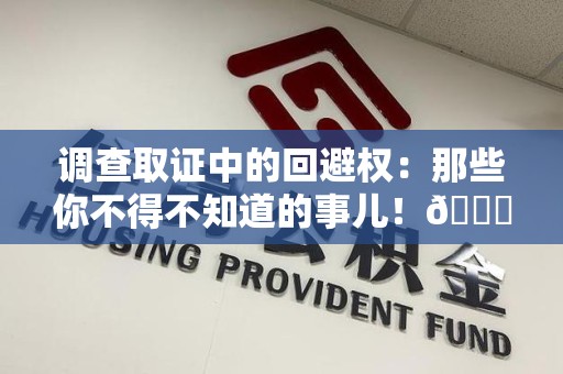 马尾调查取证中的回避权：那些你不得不知道的事儿！😎