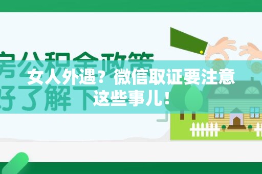 马尾女人外遇？微信取证要注意这些事儿！