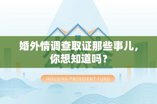 马尾婚外情调查取证那些事儿，你想知道吗？