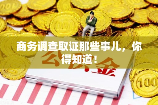 马尾商务调查取证那些事儿，你得知道！