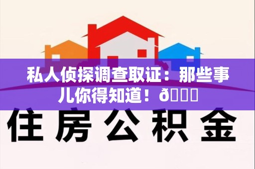 马尾私人侦探调查取证：那些事儿你得知道！😎