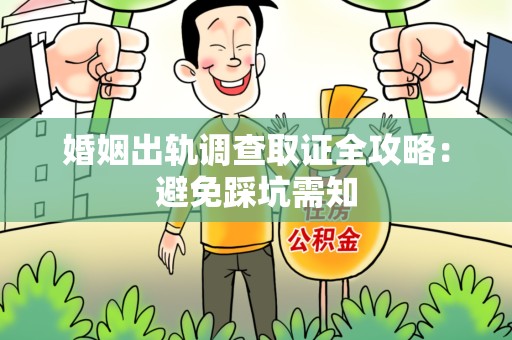 马尾婚姻出轨调查取证全攻略：避免踩坑需知