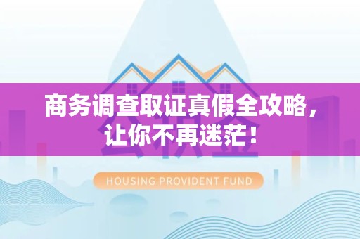 马尾商务调查取证真假全攻略，让你不再迷茫！