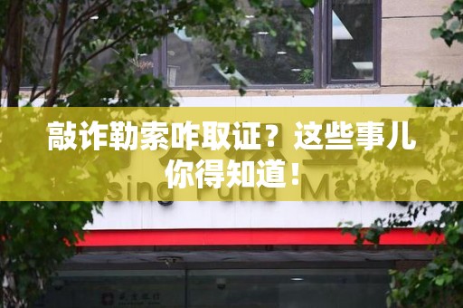 马尾敲诈勒索咋取证？这些事儿你得知道！