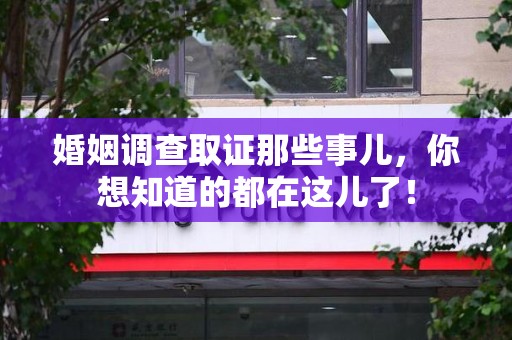 马尾婚姻调查取证那些事儿，你想知道的都在这儿了！
