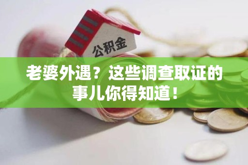 马尾老婆外遇？这些调查取证的事儿你得知道！